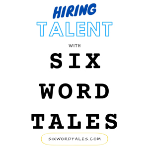 Six Word Tales - Hiring Talent